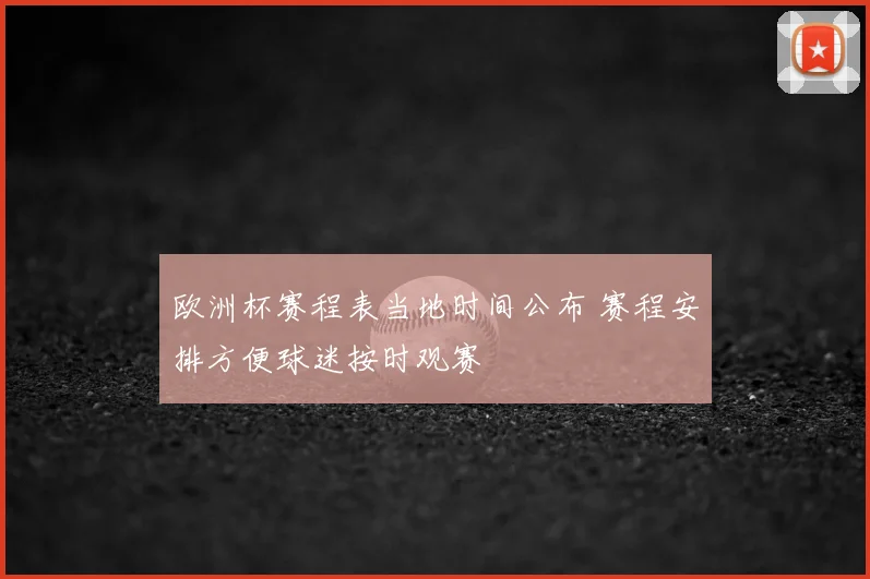 欧洲杯赛程表当地时间公布 赛程安排方便球迷按时观赛