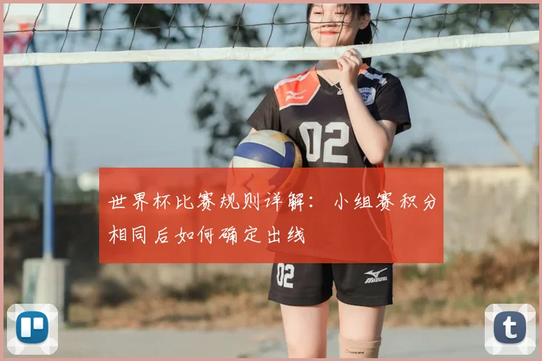 世界杯比赛规则详解:小组赛积分相同后如何确定出线