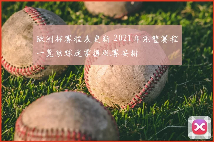 欧洲杯赛程表更新 2021年完整赛程一览助球迷掌握观赛安排
