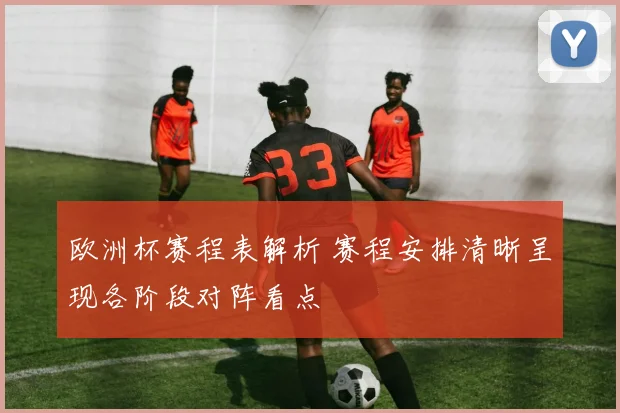 欧洲杯赛程表解析 赛程安排清晰呈现各阶段对阵看点
