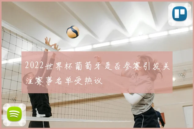 2022世界杯葡萄牙是否参赛引发关注赛事名单受热议