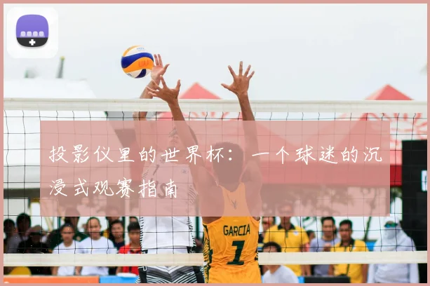 投影仪里的世界杯:一个球迷的沉浸式观赛指南