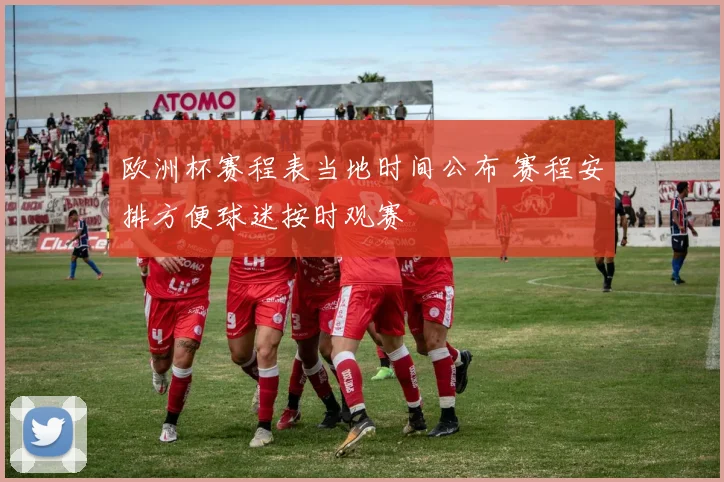 欧洲杯赛程表当地时间公布 赛程安排方便球迷按时观赛